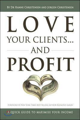 Love Your Clients... And Profit: A Quick Guide To Maximize Your Income