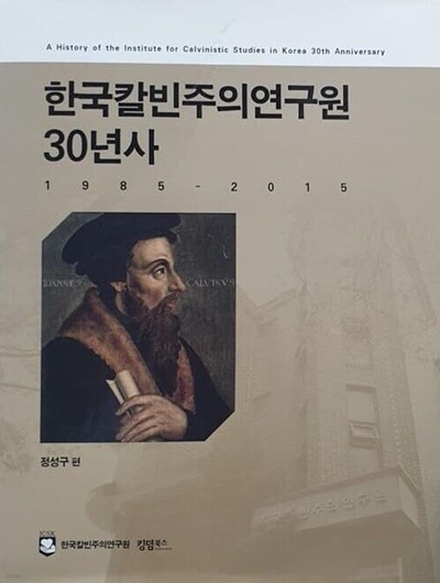 한국 칼빈주의 연구원 30년사 / 정성구 편, 킹덤북스