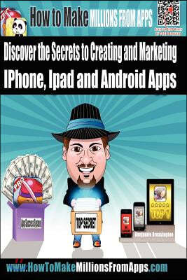 How to Make Millions from Apps: Discover the Secrets to Creating and Marketing Iphone, iPad and Android Apps. Use My Step by Step Blueprint to Publish