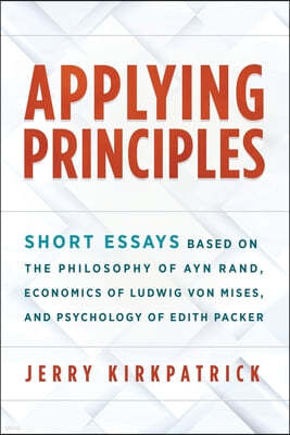 Applying Principles: Short Essays Based on the Philosophy of Ayn Rand, Economics of Ludwig von Mises, and Psychology of Edith Packer