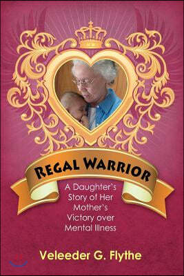 Regal Warrior: A Daughter's Story of Her Mother's Victory Over Mental Illness