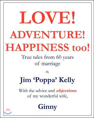 Love! Adventure! Happiness too!: True tales from 60 years of marriage with the advice and objections of my wonderful wife, Ginny.