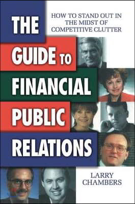 The Guide to Financial Public Relations: How to Stand Out in the Midst of Competitive Clutter