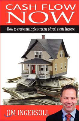 Cash Flow Now: How To Create Multiple Streams of Real Estate Income