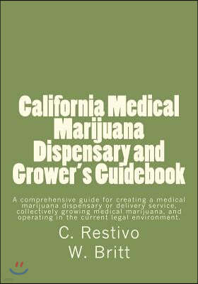 California Medical Marijuana Dispensary and Grower's Guidebook: A comprehensive guide for creating a medical marijuana dispensary, growing medical mar