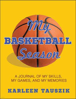 My Basketball Season: A journal of my skills, my games, and my memories.