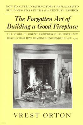 The Forgotten Art of Building a Good Fireplace: The Story of Sir Benjamin Thompson, Count Rumford, an American Genius, & His Principles of Fireplace D