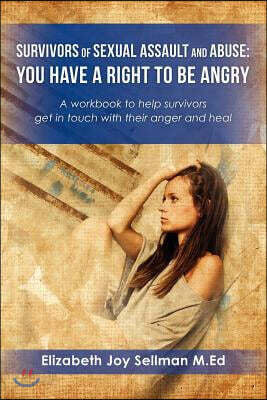 Survivors of Sexual Assault and Abuse: You Have a Right to be Angry: A workbook to help survivors get in touch with their anger and heal