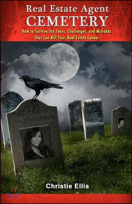 Real Estate Agent CEMETERY: How to Survive the Fears, Challenges, and Mistakes That Can Kill Your Real Estate Career