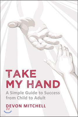 Take My Hand: a simple guide to success from child to adult