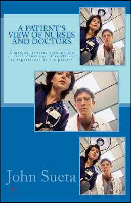 A Patient's View of Nurses and Doctors: A medical journey through the critical situations of an iIlness as experienced by the patient