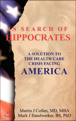 Createspace In Search of Hippocrates: A Solution to the Health Care Crisis Facing America
