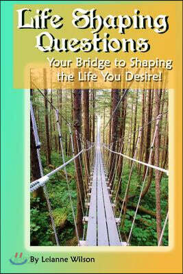 Life Shaping Questions: Your bridge to shaping the life you desire!