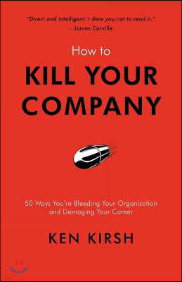 How to Kill Your Company: 50 Ways You're Bleeding Your Organization and Damaging Your Career