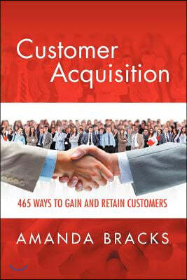 Customer Acquisition: 465 Ways to Gain and Retain