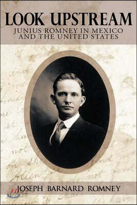 Look Upstream: Junius Romney in Mexico and the United States