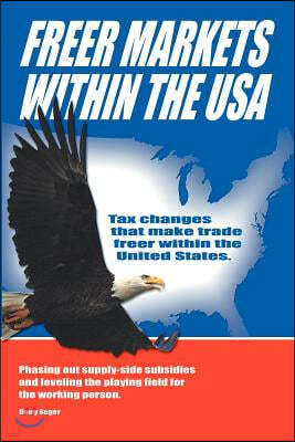 Freer Markets Within the USA: Tax Changes That Make Trade Freer Within the USA. Phasing-Out Supply-Side Subsidies and Leveling the Playing Field for