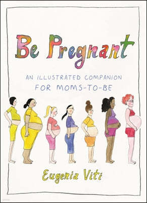 Be Pregnant: An Illustrated Companion for Moms-To-Be