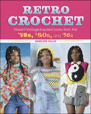 Retro Crochet: Vibrant Vintage-Inspired Looks from the 70s, 80s, and 90s