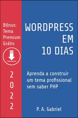 WordPress em 10 Dias - Edicao 2022: Aprenda a Construir um Tema Profissional sem Saber PHP