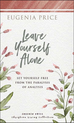 Leave Yourself Alone: Set Yourself Free from the Paralysis of Analysis