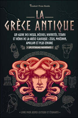 La Grece antique: Un guide des dieux, deesses, divinites, titans et heros de la Grece classique: Zeus, Poseidon, Apollon et plus encore (Livre pour je