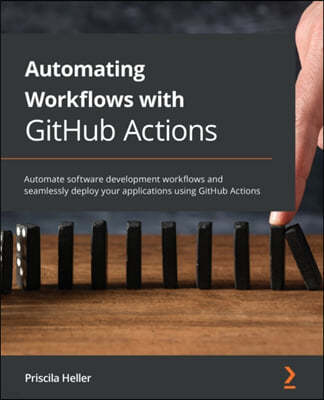 Automating Workflows with GitHub Actions: Automate software development workflows and seamlessly deploy your applications using GitHub Actions