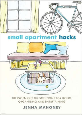 Small Apartment Hacks: 101 Ingenious DIY Solutions for Living, Organizing, and Entertaining