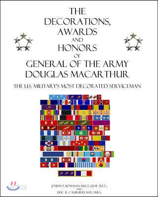The Decorations, Awards and Honors of General of the Army Douglas MacArthur: The U.S. Military's Most Decorated Serviceman