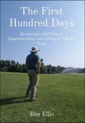 The First Hundred Days: Becoming a Golf Course Superintendent and Living to Tell the Story