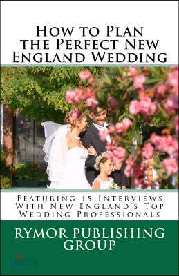How to Plan the Perfect New England Wedding: Featuring 15 Interviews With New England's Top Wedding Professionals