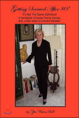 GETTING SCREWED AFTER 80! It's not the Same Definition!: A handbook of senior horror stories, and, a few ways to prevent disaster.