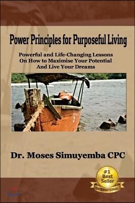 Power Principles for Purposeful Living: Powerful and Life-Changing Lessons on How to Maximise Your Potential and Live Your Dreams