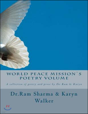 World Peace Mission`s Poetry Volume: A collection of poetry and prose by Dr Ram & Karyn