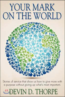 Your Mark On The World: Stories of service that show us how to give more with a purpose without giving up what's most important.