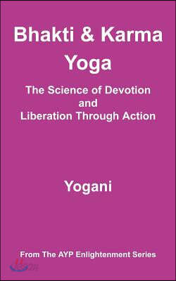 Bhakti & Karma Yoga - The Science of Devotion and Liberation Through Action: (AYP Enlightenment Series)