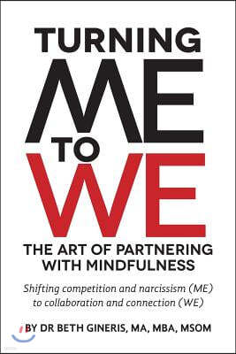 Turning Me to We: The Art of Partnering with Mindfulness: Shifting competition and narcissism (me) to collaboration and connection (WE)