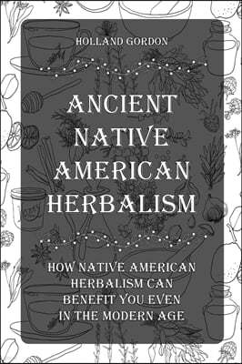 Ancient Native American Herbalism: How Native American Herbalism Can Benefit You Even in The Modern Age