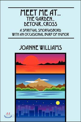 Meet Me At...The Garden...Detour...Cross: A Spiritual Smorgasbord with an Occasional Burp of Humor