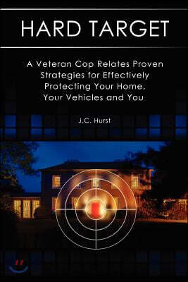 Hard Target: A Veteran Cop Relates Proven Strategies for Effectively Protecting Your Home, Your Vehicles and You