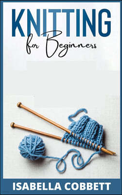 Knitting for Beginners: The Simple Step-By-Step Guide, With Pictures, Patterns, and Easy-To-Follow Project Ideas to Learn Crochet and Knitting