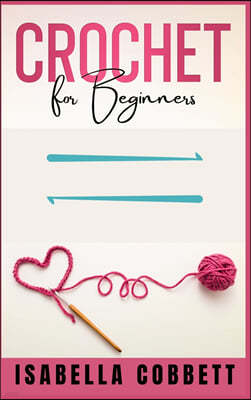 Crochet for Beginners: The Ultimate Easy-to-Follow Guide, With Stitches, Patterns, and Magazine-Style Pictures to Learn Knitting and Crochet