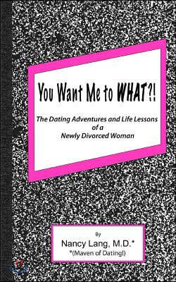 You Want Me to What?!: The Dating Adventures and Life Lessons of a Newly Divorced Woman