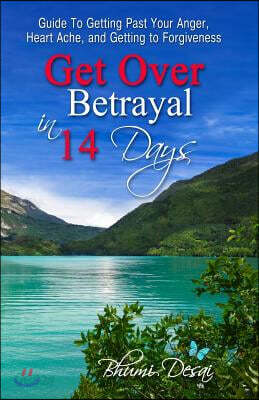 Get Over Betrayal in 14 Days: Guide To Getting Past Your Anger, Heart Ache, And Getting To Forgiveness...