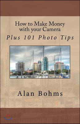 How to Make Money with Your Camera: Plus 101 Photo Tips