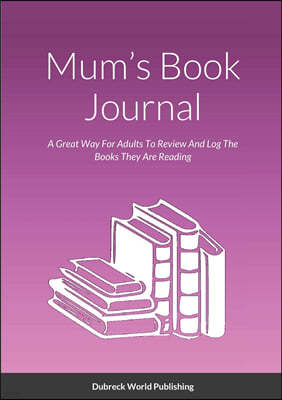 Mum's Book Journal: A Great Way For Adults To Review And Log The Books They Are Reading