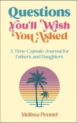 Questions You'll Wish You Asked: A Time Capsule Journal for Fathers and Daughters