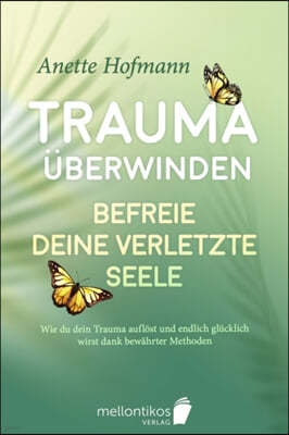 Trauma: Befreie deine verletzte Seele - Wie du dein Trauma auflost und endlich glucklich wirst dank bewahrter Methoden