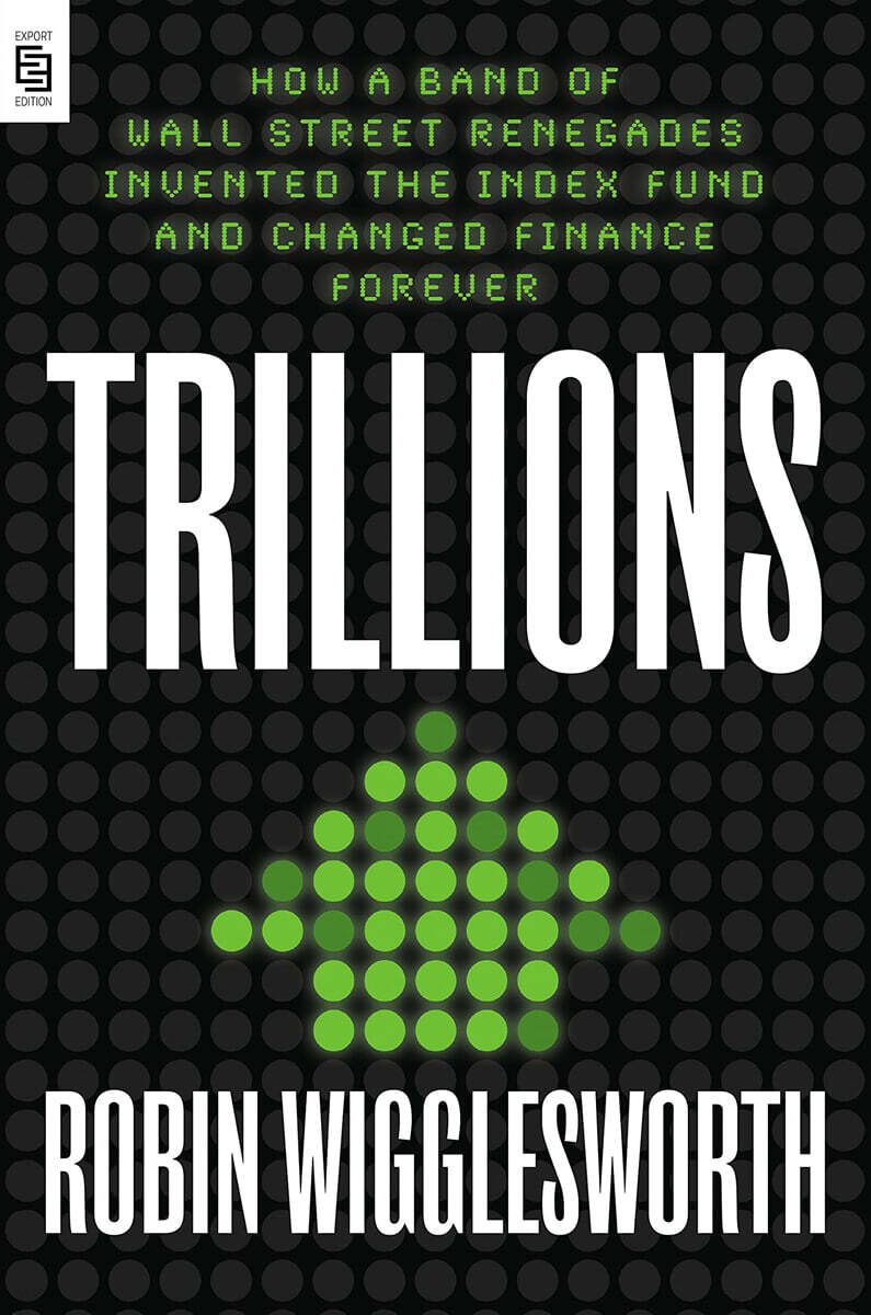 Trillions: How a Band of Wall Street Renegades Invented the Index Fund and Changed Finance Forever