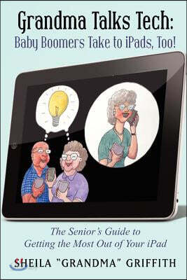Grandma Talks Tech: Baby Boomers Take to iPads, Too!: The Senior's Guide to Getting the Most Out of Your iPad